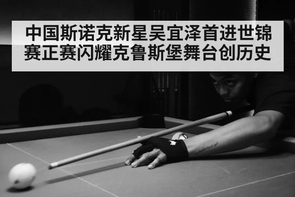 中国斯诺克新星吴宜泽首进世锦赛正赛闪耀克鲁斯堡舞台创历史