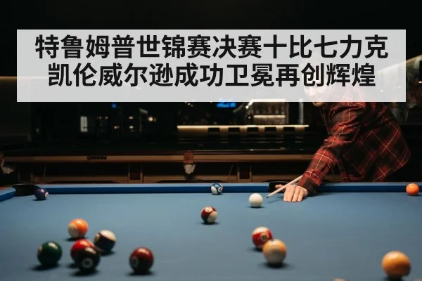 特鲁姆普世锦赛决赛十比七力克凯伦威尔逊成功卫冕再创辉煌