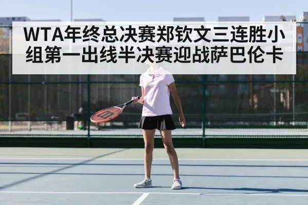 WTA年终总决赛郑钦文三连胜小组第一出线半决赛迎战萨巴伦卡