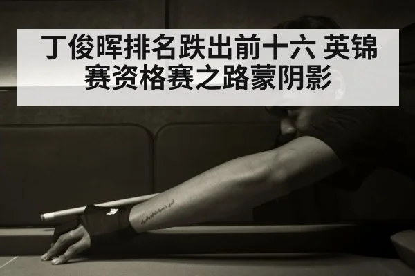 丁俊晖排名跌出前十六 英锦赛资格赛之路蒙阴影