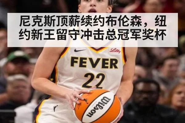 尼克斯顶薪续约布伦森，纽约新王留守冲击总冠军奖杯
