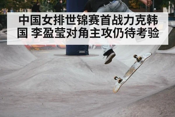 中国女排世锦赛首战力克韩国 李盈莹对角主攻仍待考验